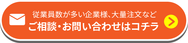 従業員数が多い企業様、大量注文など。ご相談・お問い合わせはコチラ